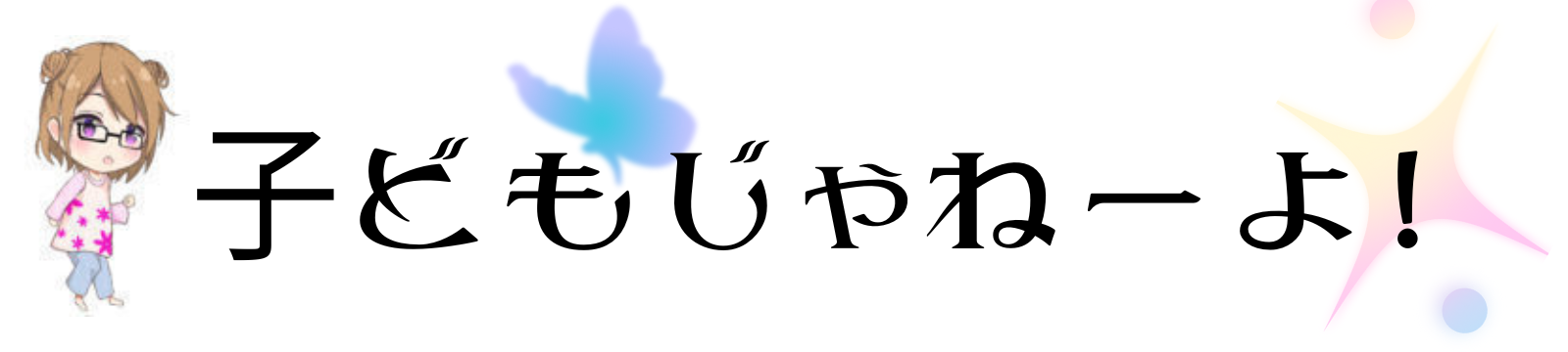 こどもじゃねーよ